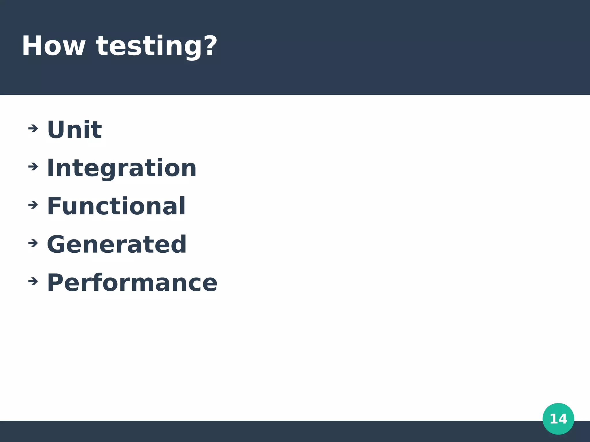 14
How testing?
➔
Unit
➔
Integration
➔
Functional
➔
Generated
➔
Performance
 