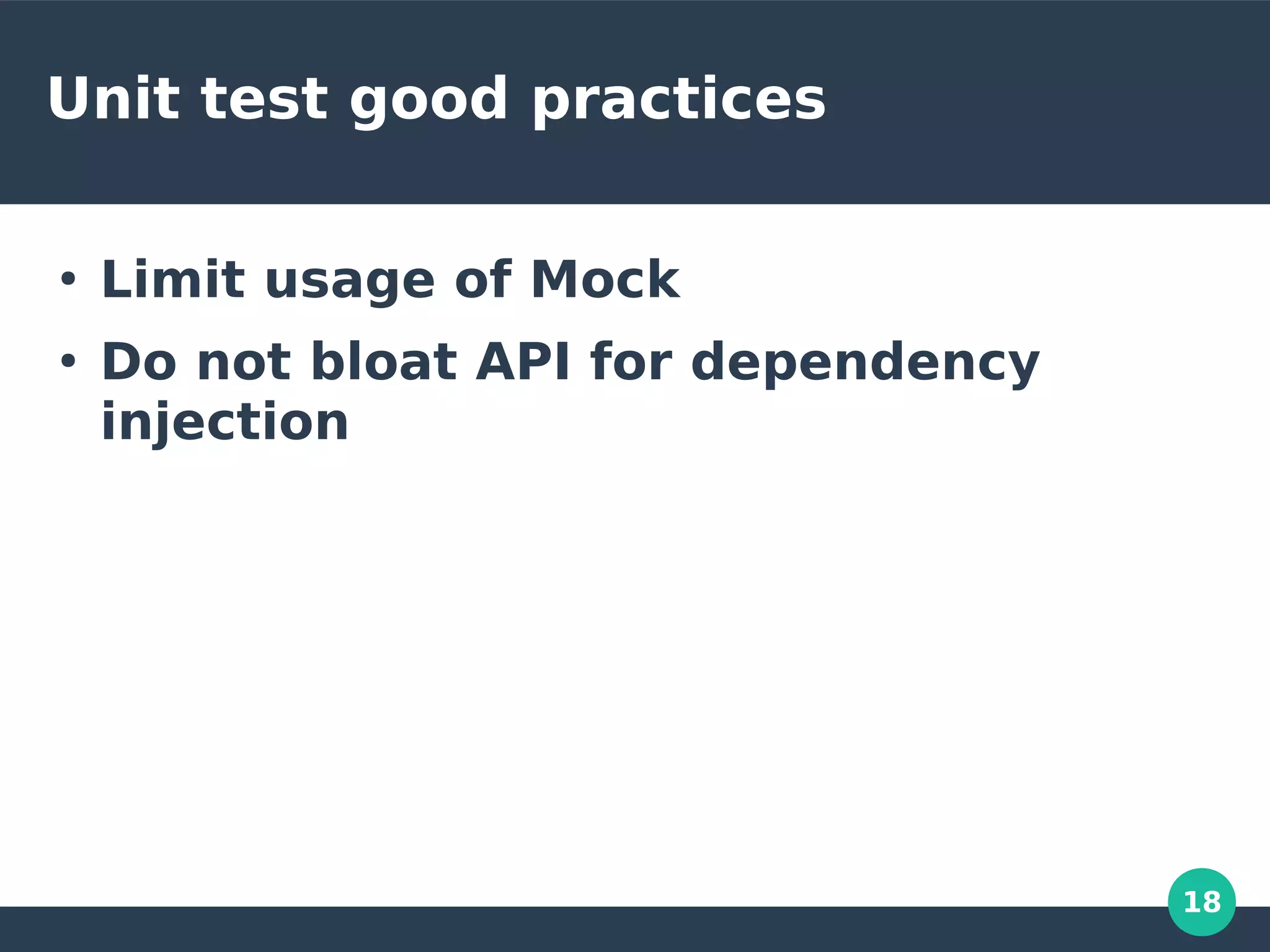 18
Unit test good practices
●
Limit usage of Mock
●
Do not bloat API for dependency
injection
 