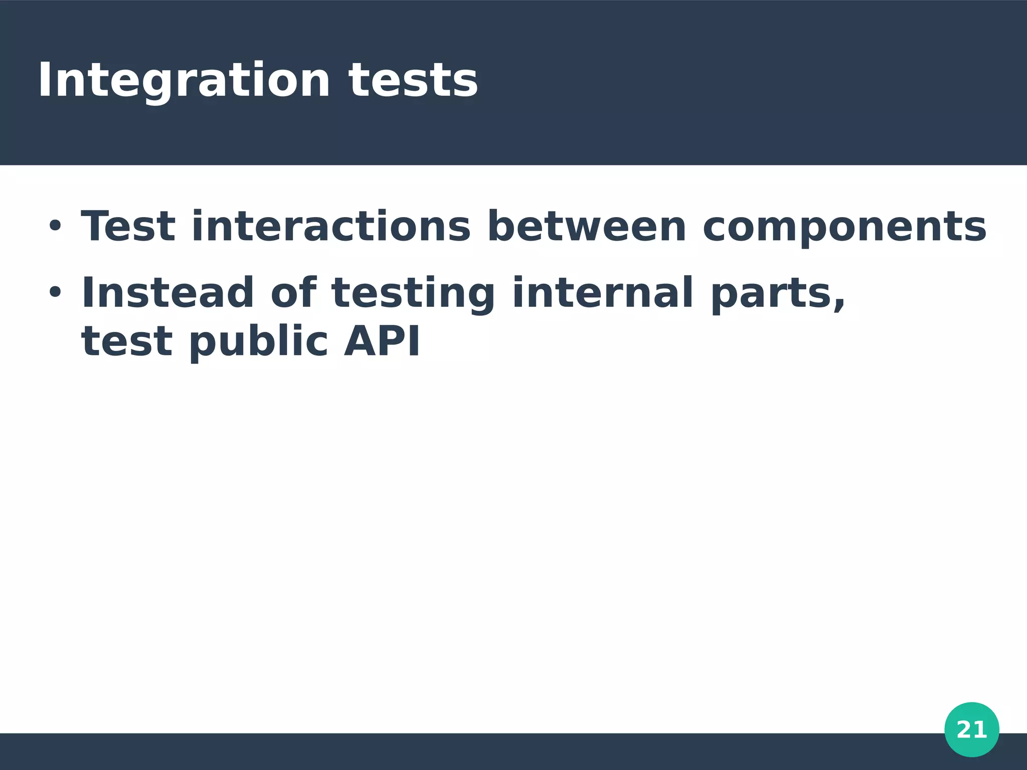 21
Integration tests
●
Test interactions between components
●
Instead of testing internal parts,
test public API
 