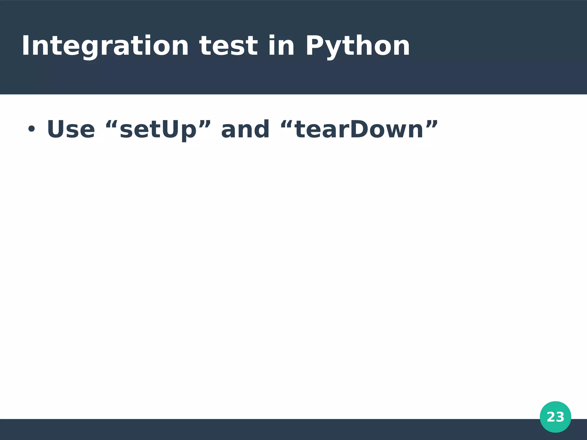 23
Integration test in Python
●
Use “setUp” and “tearDown”
 