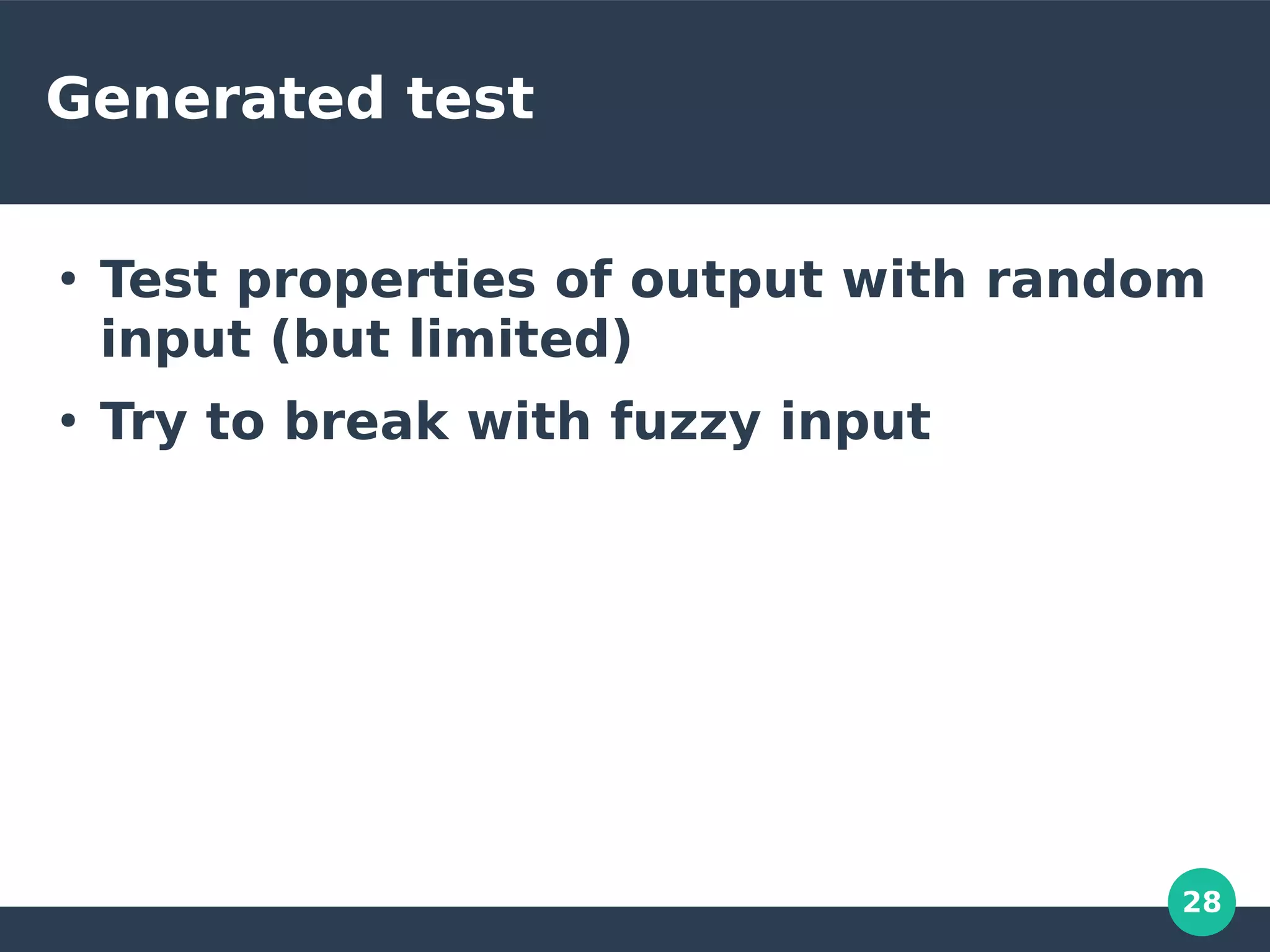 28
Generated test
●
Test properties of output with random
input (but limited)
●
Try to break with fuzzy input
 