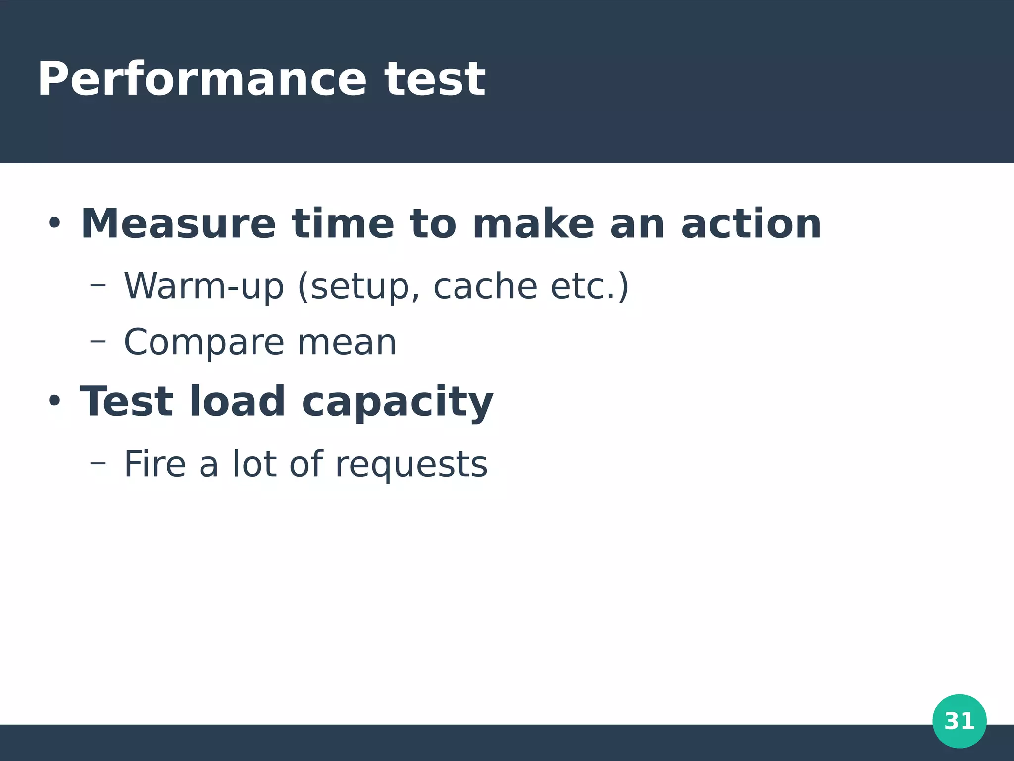 31
Performance test
●
Measure time to make an action
– Warm-up (setup, cache etc.)
– Compare mean
●
Test load capacity
– Fire a lot of requests
 