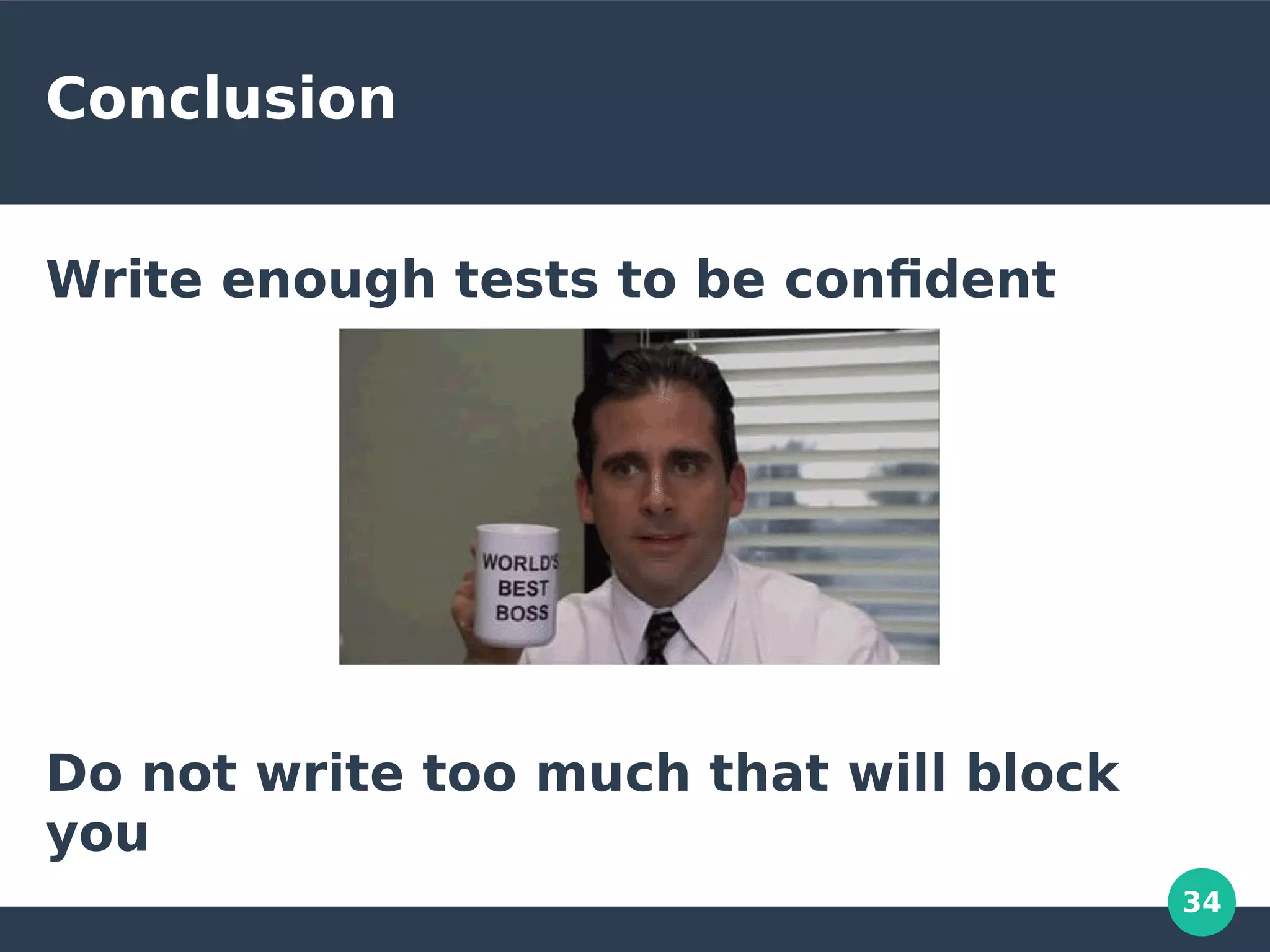 34
Conclusion
Write enough tests to be confident
Do not write too much that will block
you
 