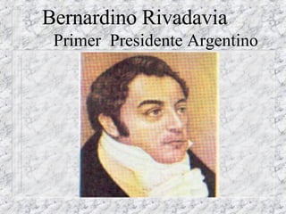 Bernardino Rivadavia  Primer  Presidente Argentino  