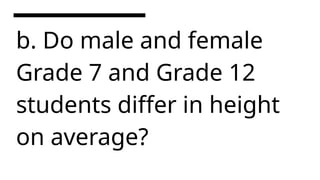 b. Do male and female
Grade 7 and Grade 12
students differ in height
on average?
 