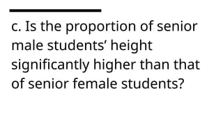 c. Is the proportion of senior
male students’ height
significantly higher than that
of senior female students?
 