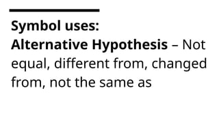 Symbol uses:
Alternative Hypothesis – Not
equal, different from, changed
from, not the same as
 