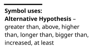 Symbol uses:
Alternative Hypothesis –
greater than, above, higher
than, longer than, bigger than,
increased, at least
 