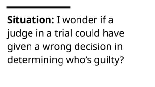 Situation: I wonder if a
judge in a trial could have
given a wrong decision in
determining who’s guilty?
 