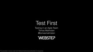 Test First 
Testing in an Agile Team 
Tomas Malmsten 
@tomasmalmsten 
This presentation is licences under the CC Attribution-NonCommercial-ShareAlike 3.0 Unsupported 
 