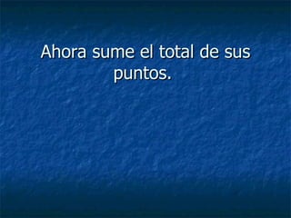Ahora sume el total de sus puntos.   