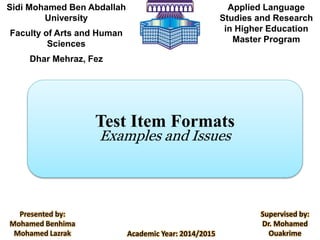 Sidi Mohamed Ben Abdallah
University
Faculty of Arts and Human
Sciences
Dhar Mehraz, Fez
Applied Language
Studies and Research
in Higher Education
Master Program
Test Item Formats
Examples and Issues
Academic Year: 2014/2015
Presented by:
Mohamed Benhima
Mohamed Lazrak
Supervised by:
Dr. Mohamed
Ouakrime
 
