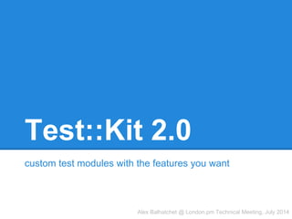 Test::Kit 2.0
custom test modules with the features you want
Alex Balhatchet @ London.pm Technical Meeting, July 2014
 