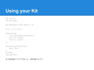 Using your Kit
use strict;
use warnings;
use MyProject::Test tests => 4;
ok 1, "1 is true";
like_string(
`cat /usr/share/d...