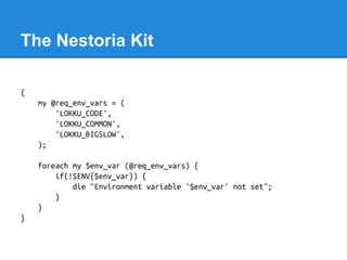 The Nestoria Kit
{
my @req_env_vars = (
'LOKKU_CODE',
'LOKKU_COMMON',
'LOKKU_BIGSLOW',
);
foreach my $env_var (@req_env_va...
