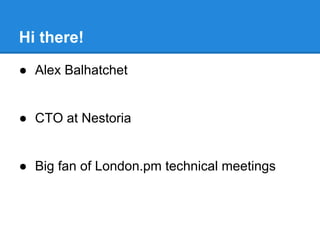 Hi there!
● Alex Balhatchet
● CTO at Nestoria
● Big fan of London.pm technical meetings
 