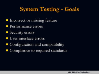 System Testing - Goals <ul><li>Incorrect or missing feature </li></ul><ul><li>Performance errors </li></ul><ul><li>Securit...