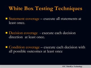 White Box Testing Techniques <ul><li>Statement coverage  – execute all statements at least once. </li></ul><ul><li>Decisio...