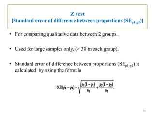 Z test
[Standard error of difference between proportions (SEp1-p2)]
• For comparing qualitative data between 2 groups.
• U...