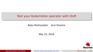 Test your Kubernetes operator with OLM
Baiju Muthukadan Avni Sharma
May 15, 2019
Baiju Muthukadan, Avni Sharma Test your Kubernetes operator with OLM May 15, 2019 1 / 36
 