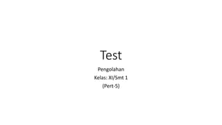 Test
Pengolahan
Kelas: XI/Smt 1
(Pert-5)
 