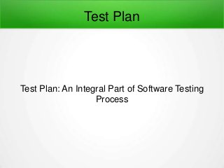 Test Plan
Test Plan: An Integral Part of Software Testing
Process
 