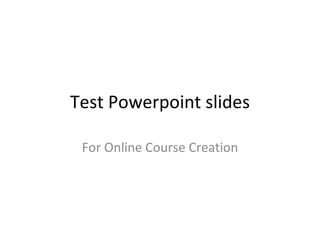 Test Powerpoint slides For Online Course Creation 