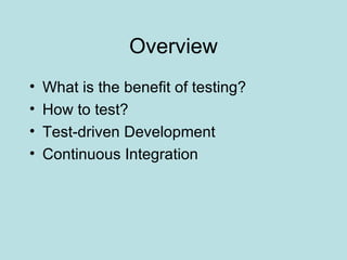 Overview What is the benefit of testing? How to test? Test-driven Development Continuous Integration 