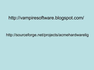 http://vampiresoftware.blogspot.com/ http://sourceforge.net/projects/acmehardwarelig 