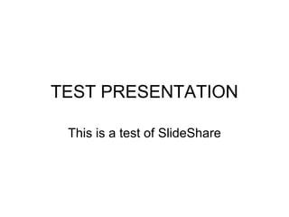 TEST PRESENTATION This is a test of SlideShare 