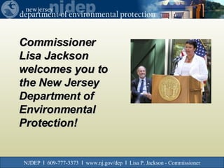 NJDEP  I   609-777-3373  I   www.nj.gov/dep  I   Lisa P. Jackson - Commissioner Commissioner Lisa Jackson welcomes you to the New Jersey Department of Environmental Protection! 