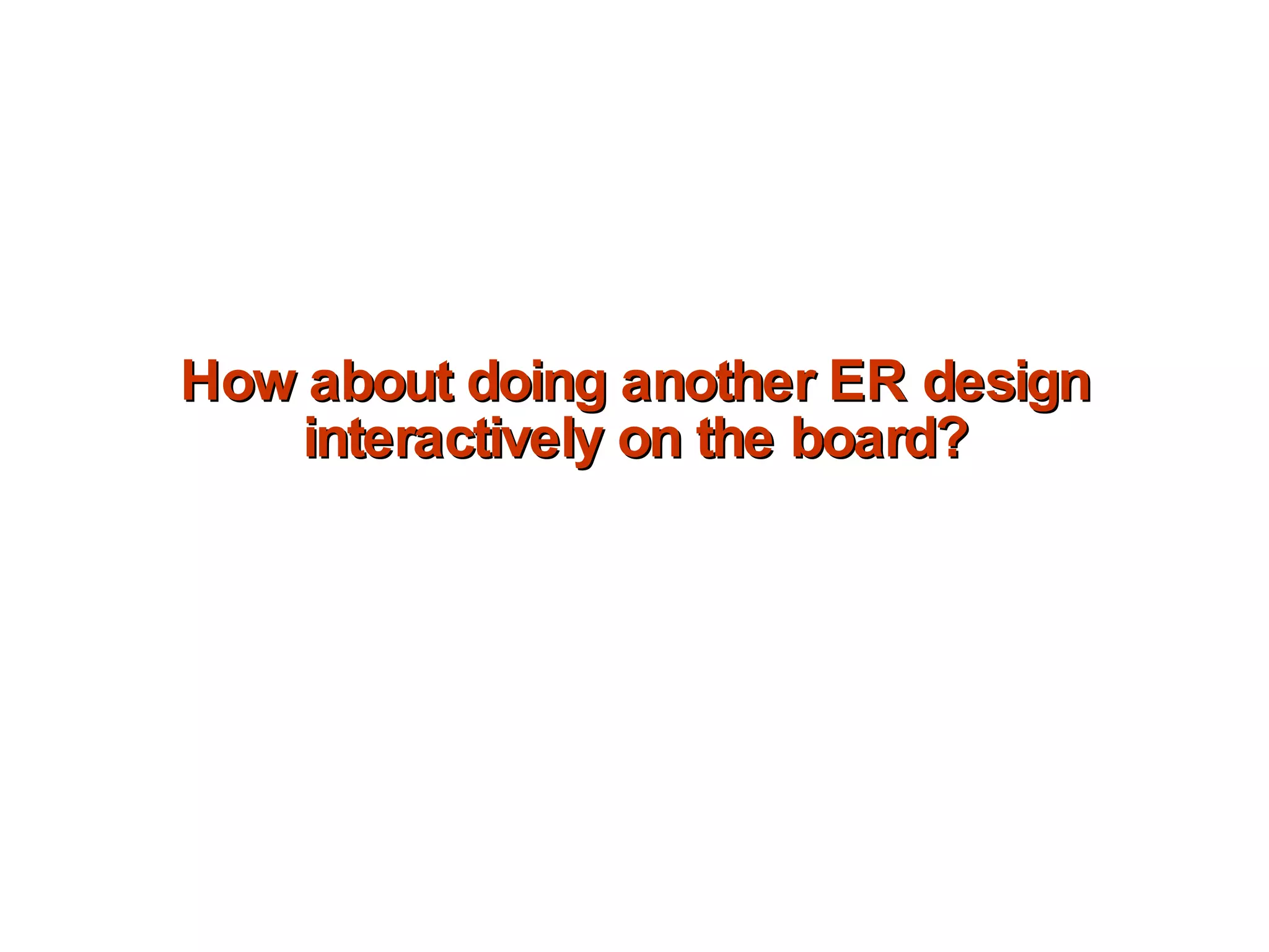 How about doing another ER design interactively on the board? 
