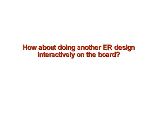 How about doing another ER design interactively on the board? 