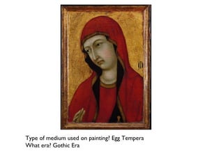 Type of medium used on painting? Egg Tempera
What era? Gothic Era
 