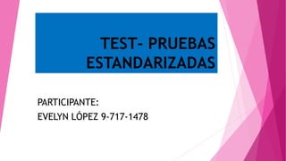 TEST- PRUEBAS
ESTANDARIZADAS
PARTICIPANTE:
EVELYN LÓPEZ 9-717-1478
 