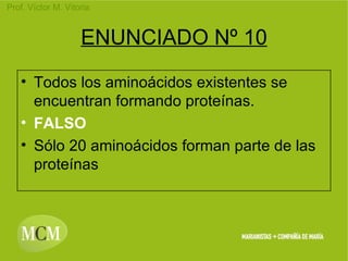 ENUNCIADO Nº 10 Todos los aminoácidos existentes se encuentran formando proteínas. FALSO Sólo 20 aminoácidos forman parte de las proteínas 