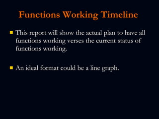 Functions Working Timeline   This report will show the actual plan to have all functions working verses the current status of functions working. An ideal format could be a line graph.   