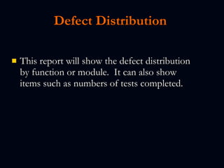 Defect Distribution   This report will show the defect distribution by function or module.  It can also show items such as numbers of tests completed.   