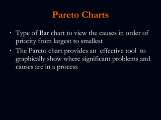Pareto Charts Type of Bar chart to view the causes in order of priority from largest to smallest The Pareto chart provides an  effective tool  to graphically show where significant problems and causes are in a process 