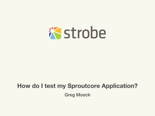 How do I test my Sproutcore Application?
               Greg Moeck
 