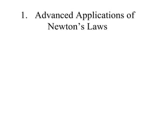 1.   Advanced Applications of Newton’s Laws 