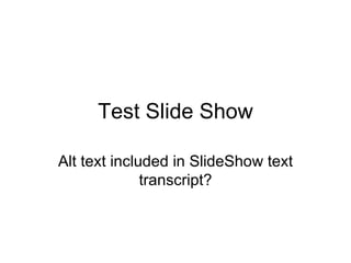 Test Slide Show Alt text included in SlideShow text transcript? 