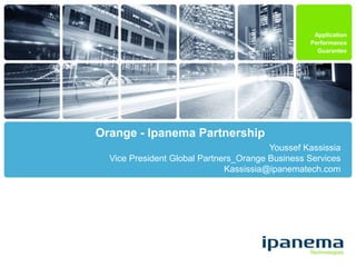 Application
Performance
Guarantee
Orange - Ipanema Partnership
Youssef Kassissia
Vice President Global Partners_Orange Business Services
Kassissia@ipanematech.com
 