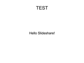 TEST
Hello Slideshare!
 