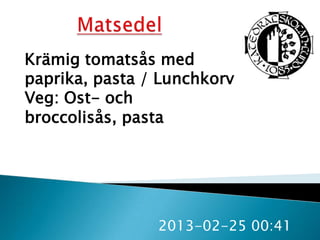Krämig tomatsås med
paprika, pasta / Lunchkorv
Veg: Ost- och
broccolisås, pasta




                2013-02-25 00:41
 
