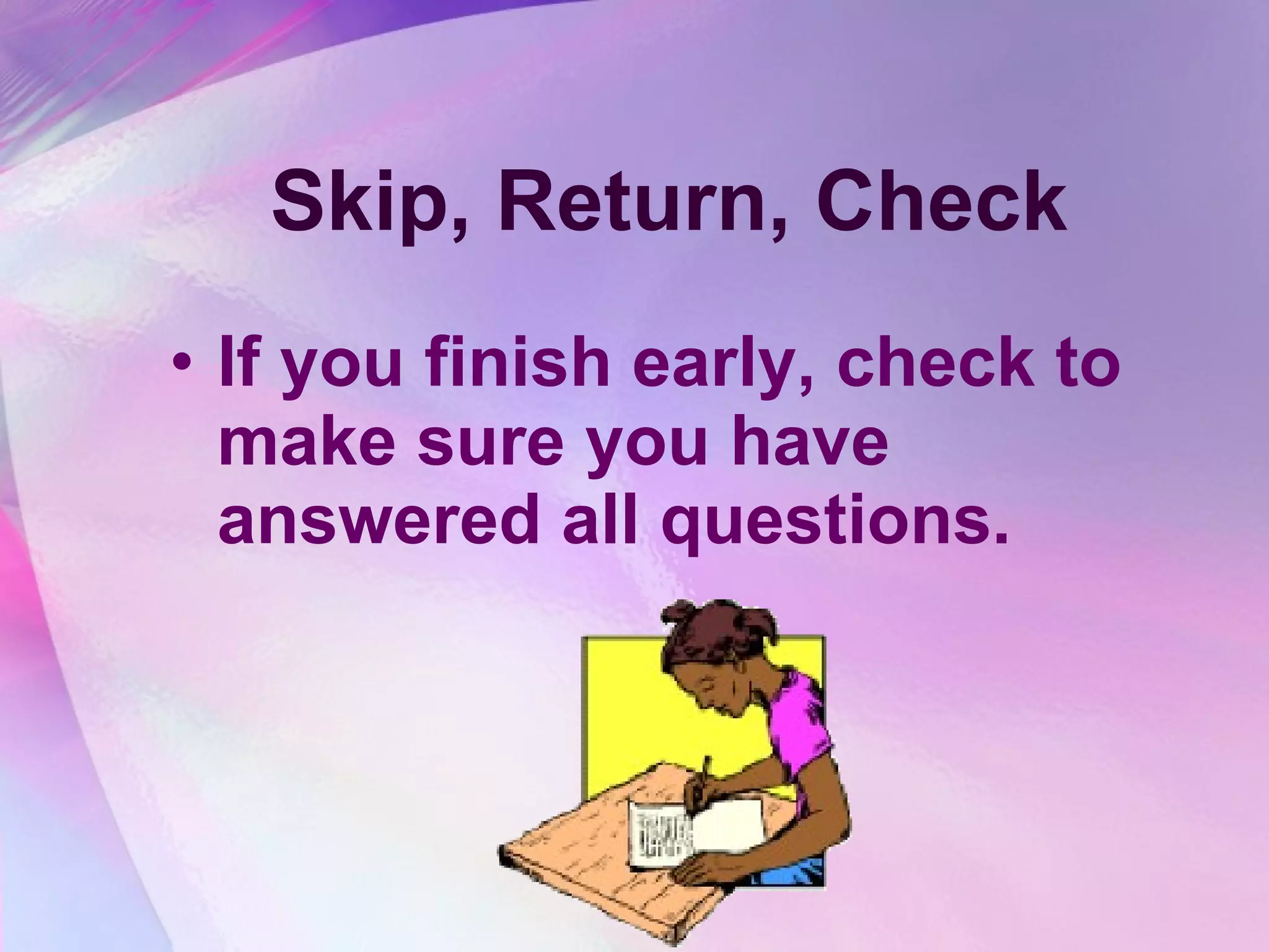 Skip, Return, Check If you finish early, check to make sure you have answered all questions. 