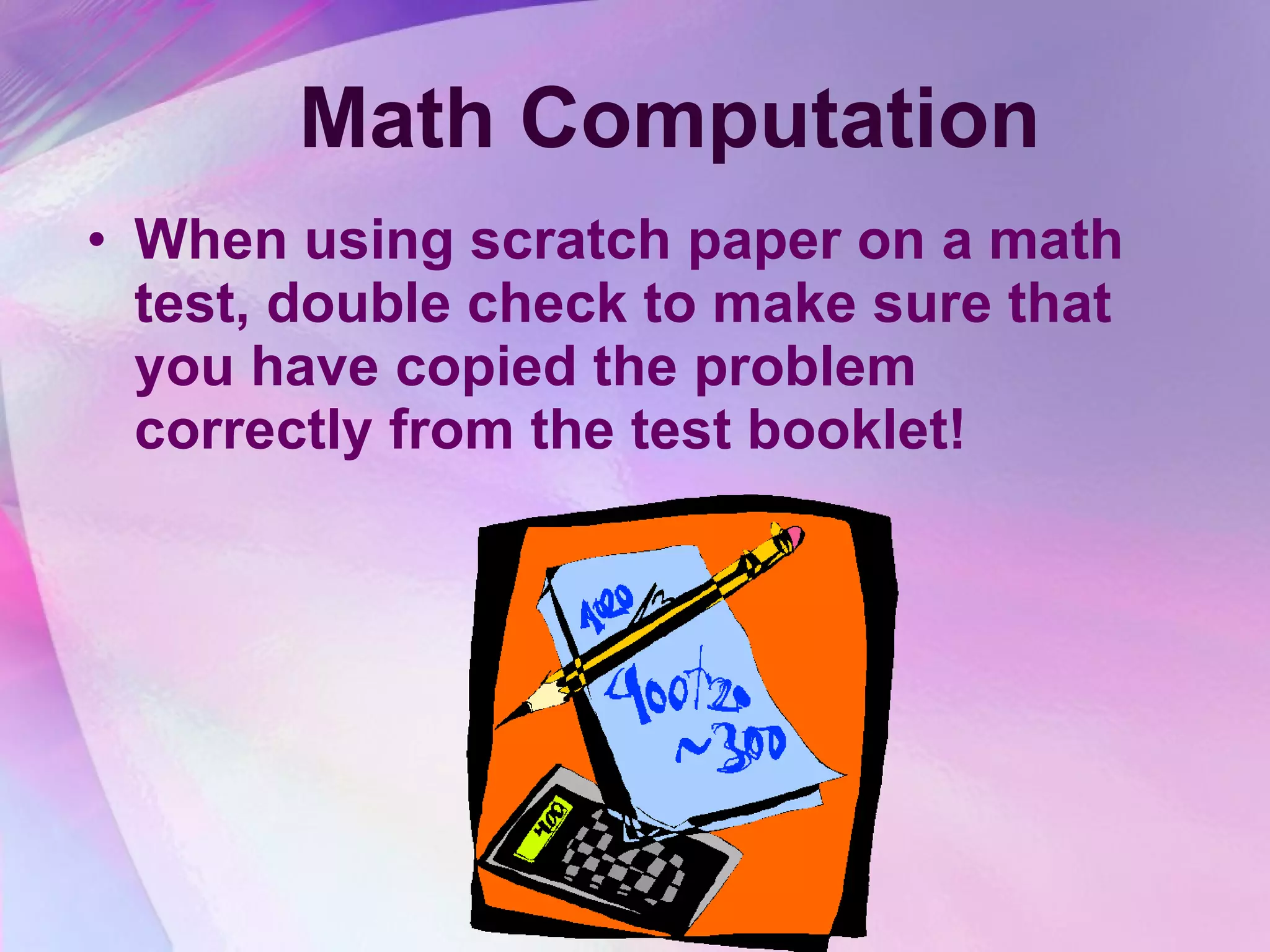 Math Computation When using scratch paper on a math test, double check to make sure that you have copied the problem correctly from the test booklet! 