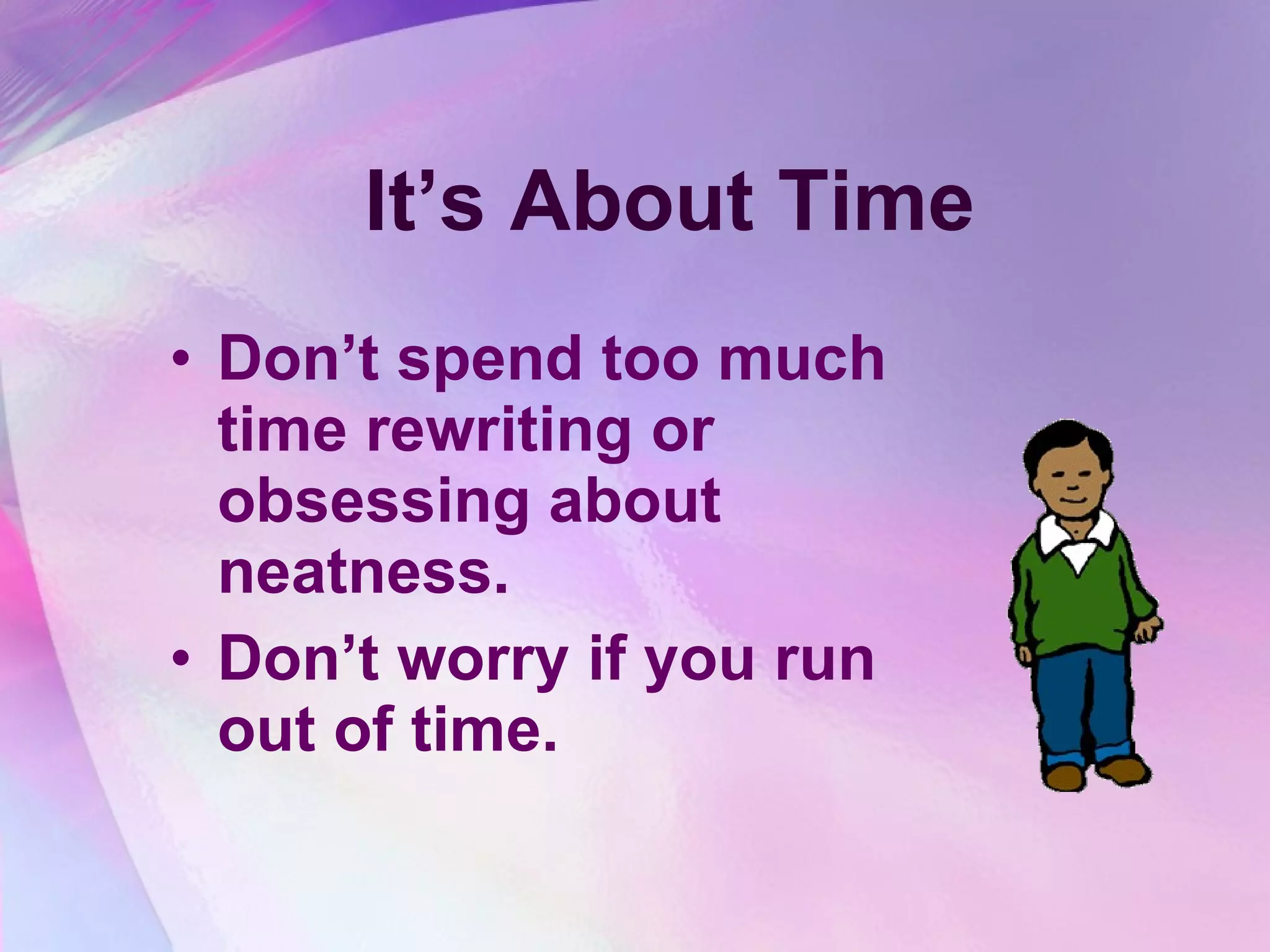 It’s About Time Don’t spend too much time rewriting or obsessing about neatness.  Don’t worry if you run out of time. 