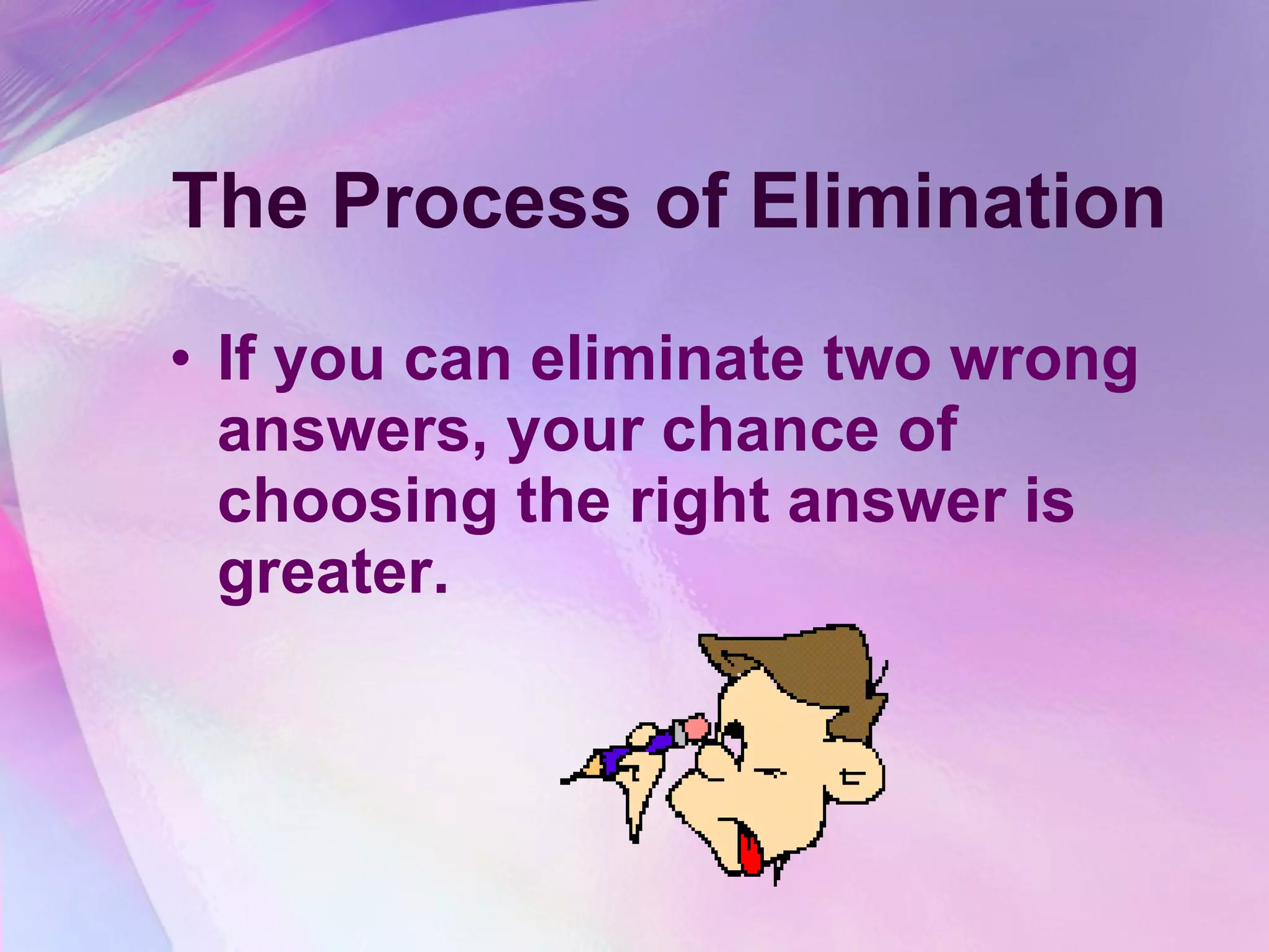 The Process of Elimination If you can eliminate two wrong answers, your chance of choosing the right answer is greater.   