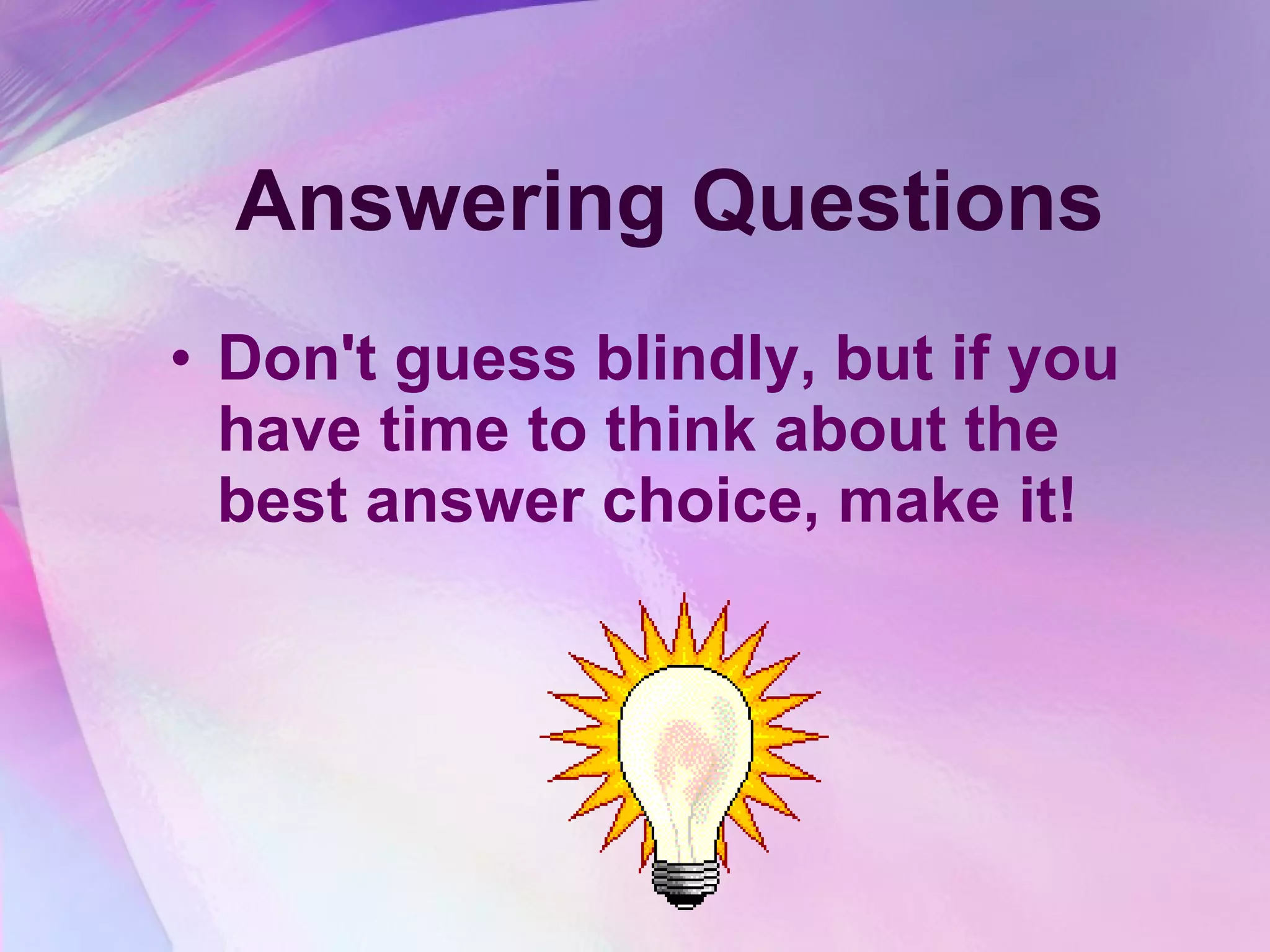 Answering Questions Don't guess blindly, but if you have time to think about the best answer choice, make it!  